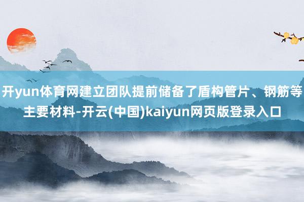 开yun体育网建立团队提前储备了盾构管片、钢筋等主要材料-开云(中国)kaiyun网页版登录入口