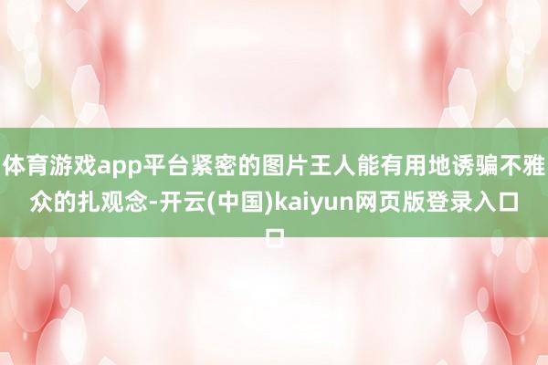 体育游戏app平台紧密的图片王人能有用地诱骗不雅众的扎观念-开云(中国)kaiyun网页版登录入口