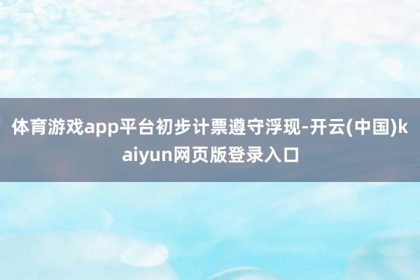 体育游戏app平台　　初步计票遵守浮现-开云(中国)kaiyun网页版登录入口