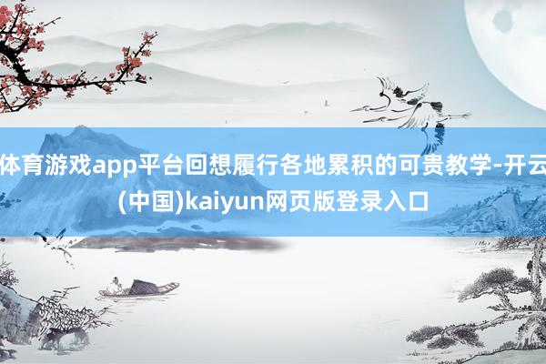体育游戏app平台回想履行各地累积的可贵教学-开云(中国)kaiyun网页版登录入口