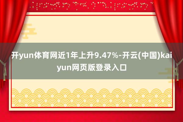 开yun体育网近1年上升9.47%-开云(中国)kaiyun网页版登录入口