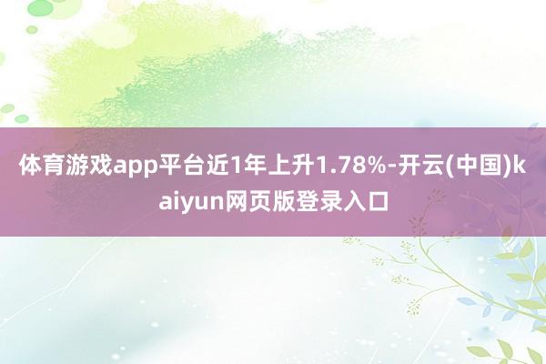 体育游戏app平台近1年上升1.78%-开云(中国)kaiyun网页版登录入口