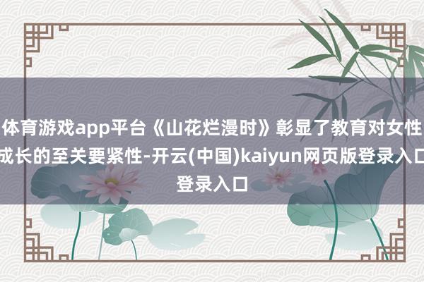 体育游戏app平台《山花烂漫时》彰显了教育对女性成长的至关要紧性-开云(中国)kaiyun网页版登录入口