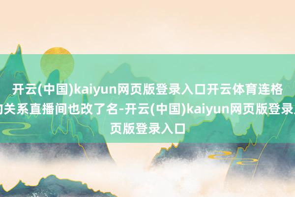 开云(中国)kaiyun网页版登录入口开云体育连格力的关系直播间也改了名-开云(中国)kaiyun网页版登录入口
