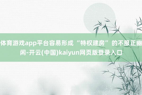 体育游戏app平台容易形成 “特权建房” 的不服正幽闲-开云(中国)kaiyun网页版登录入口