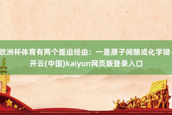 欧洲杯体育有两个蹙迫经由：一是原子间酿成化学键-开云(中国)kaiyun网页版登录入口