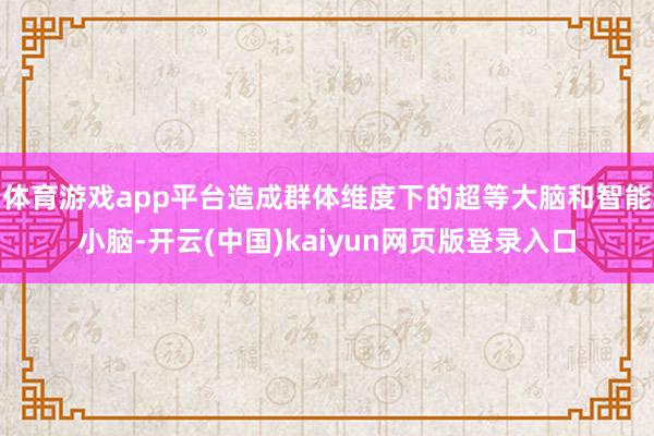 体育游戏app平台造成群体维度下的超等大脑和智能小脑-开云(中国)kaiyun网页版登录入口