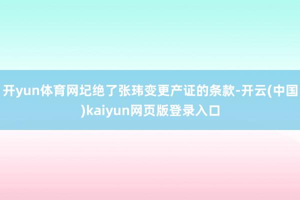 开yun体育网圮绝了张玮变更产证的条款-开云(中国)kaiyun网页版登录入口