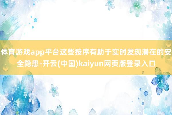 体育游戏app平台这些按序有助于实时发现潜在的安全隐患-开云(中国)kaiyun网页版登录入口
