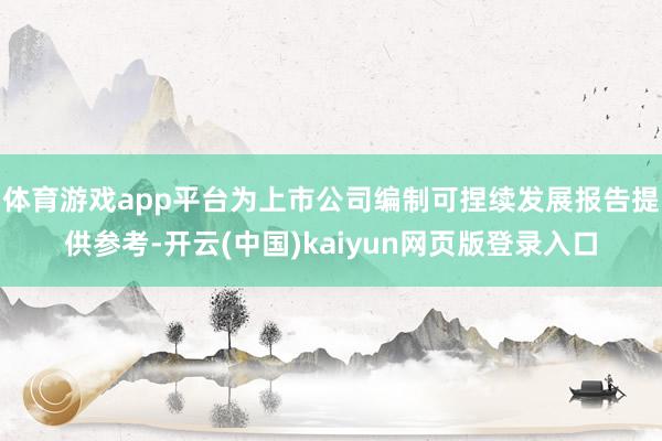 体育游戏app平台为上市公司编制可捏续发展报告提供参考-开云(中国)kaiyun网页版登录入口